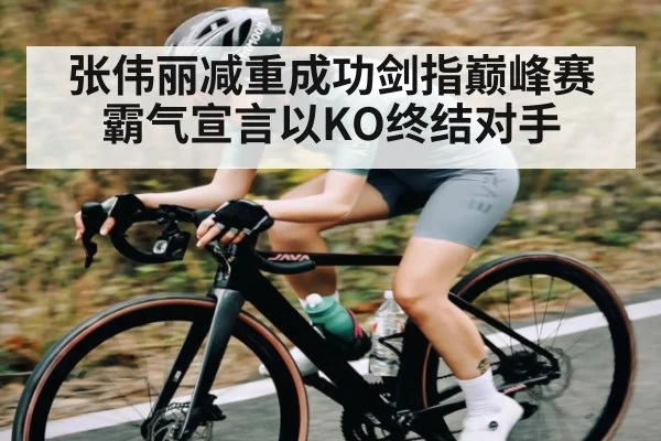 张伟丽减重成功剑指巅峰赛 霸气宣言以KO终结对手 | kaiyun