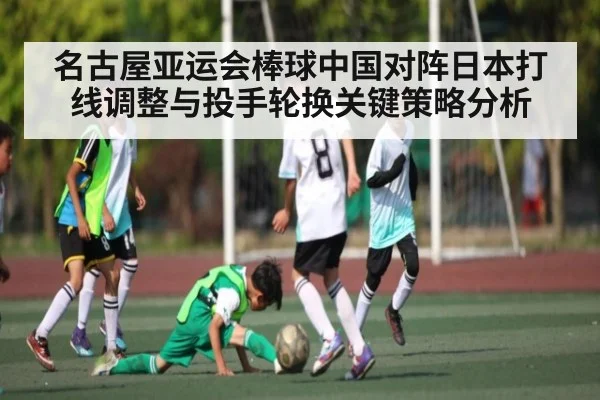 名古屋亚运会棒球中国对阵日本打线调整与投手轮换关键策略分析 | kaiyun