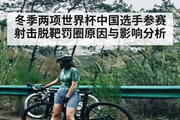 冬季两项世界杯中国选手参赛射击脱靶罚圈原因与影响分析 | kaiyun