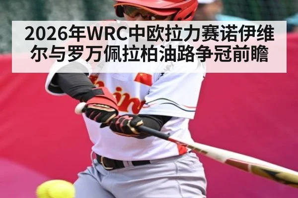 2026年WRC中欧拉力赛诺伊维尔与罗万佩拉柏油路争冠前瞻
