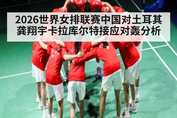 2026世界女排联赛中国对土耳其龚翔宇卡拉库尔特接应对轰分析 | kaiyun